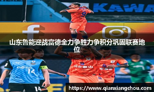 山东鲁能迎战富德全力争胜力争积分巩固联赛地位