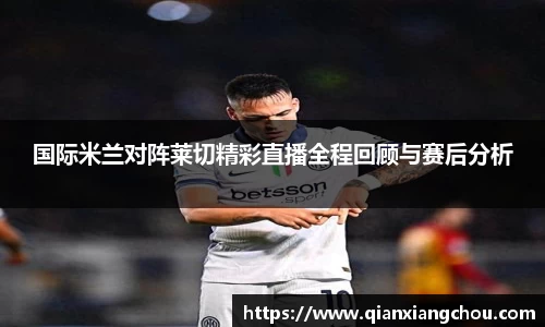 国际米兰对阵莱切精彩直播全程回顾与赛后分析