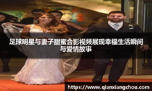 足球明星与妻子甜蜜合影视频展现幸福生活瞬间与爱情故事